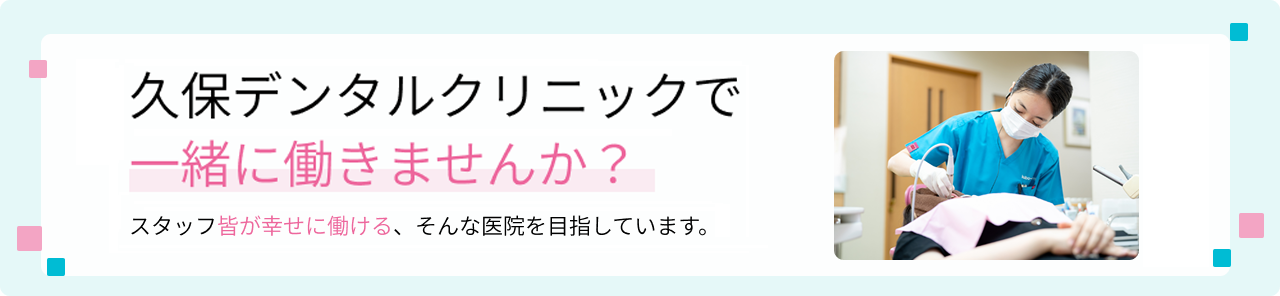久保デンタルクリニックで一緒に働きませんか？